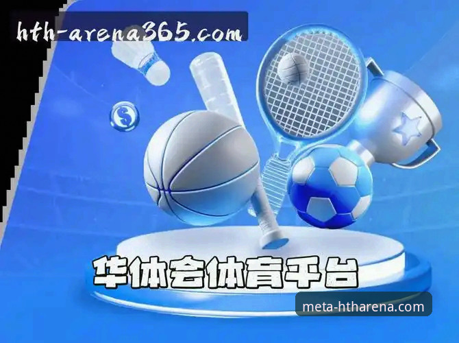 华体会HTH客户端下载推荐：2025新版功能与用户体验全面解析